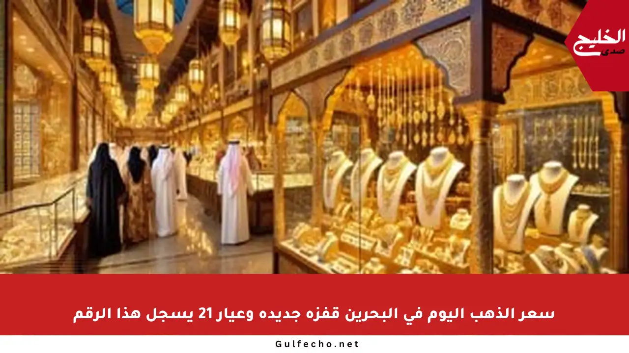 سعر الذهب اليوم في البحرين قفزة جديدة وعيار 21 يسجل هذا الرقم